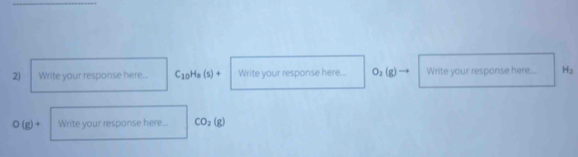 Write your response here... C_10H_8(s)+ Write your response here... O_2(g) Write your response here... H_2
O(g)+ Write your response here... CO_2(g)