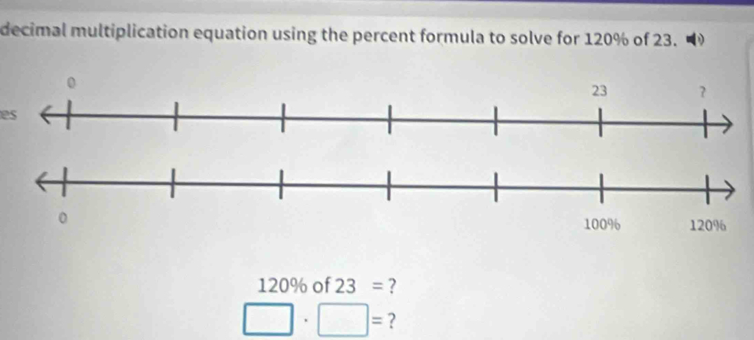 decimal multiplication equation using the percent formula to solve for 120% of 23. 
es
120% of 23= ?
□ · □ = ?