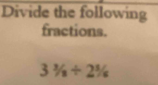 Divide the following 
fractions.
3^3/_8/ 2^3/_6