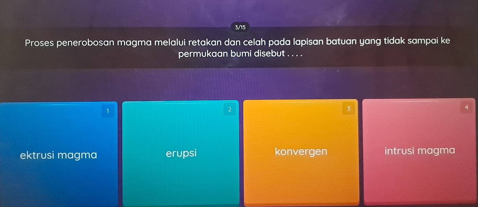 3/15
Proses penerobosan magma melalui retakan dan celah pada lapisan batuan yang tidak sampai ke
permukaan bumi disebut . . . .
1
2
3
4
ektrusi magma erupsi konvergen intrusi magma