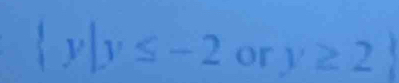  y|y≤ -2 or y≥ 2