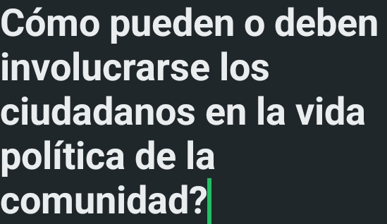 Cómo pueden o deben 
involucrarse los 
ciudadanos en la vida 
política de la 
comunidad?