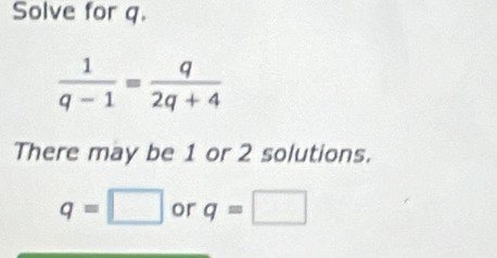 Solve for q.
There may be 1 or 2 solutions.
q=□ or q=□