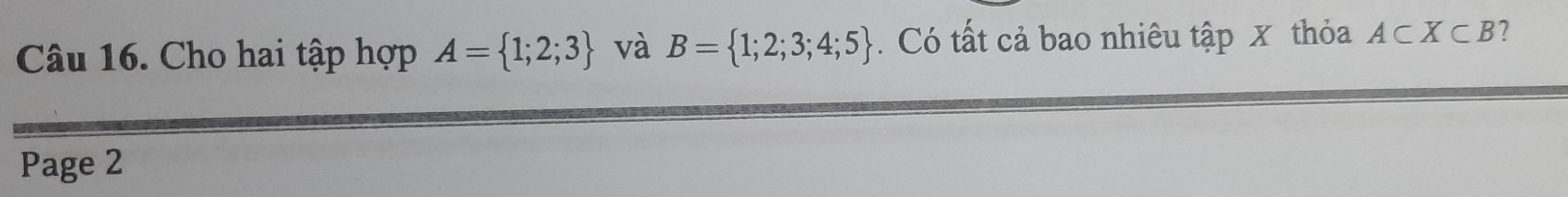 Cho hai tập hợp A= 1;2;3 và B= 1;2;3;4;5. Có tất cả bao nhiêu tập x thỏa A⊂ X⊂ B 7 
Page 2