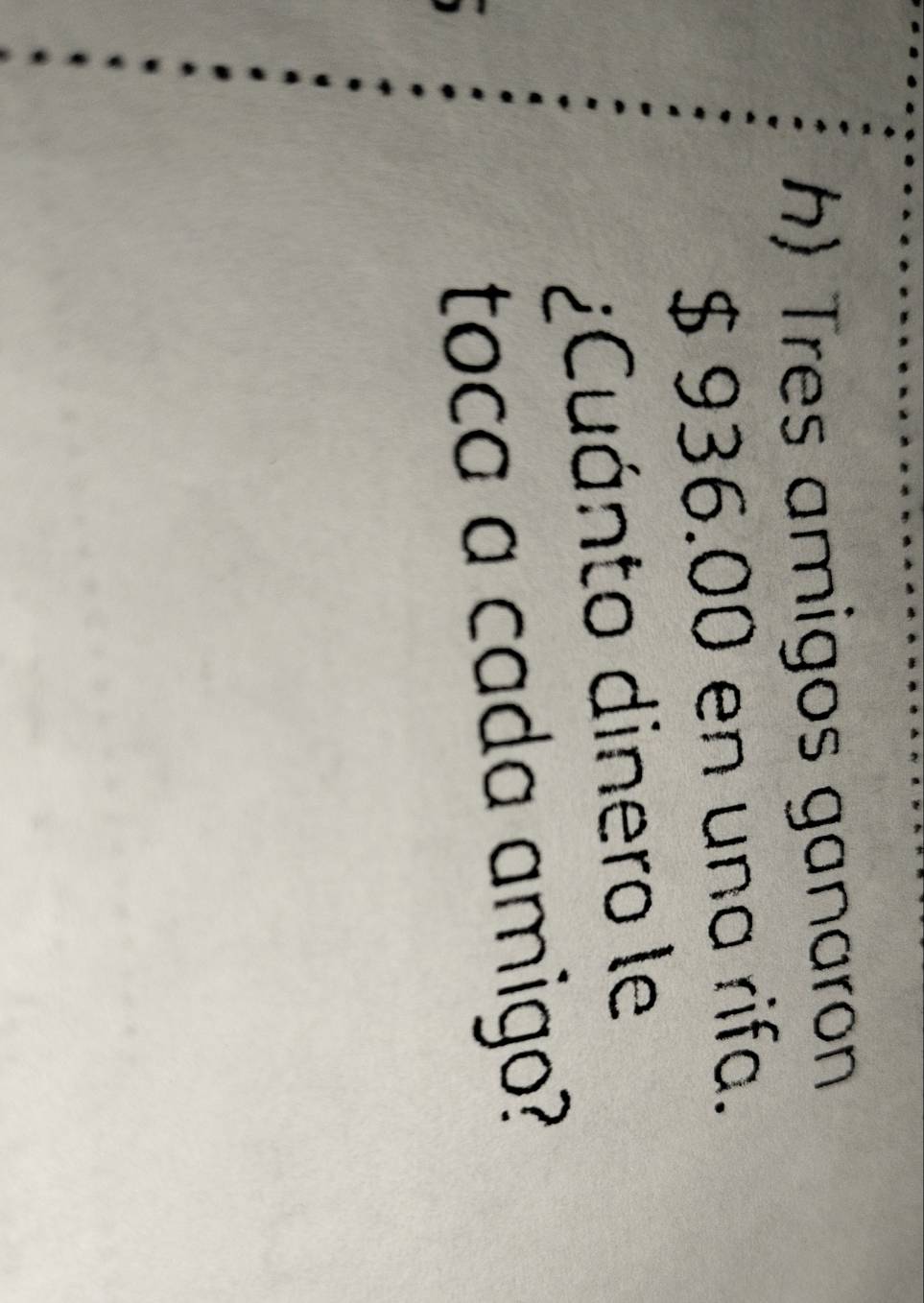 Tres amigos ganaron
$ 936.00 en una rifa. 
¿Cuánto dinero le 
toca a cada amigo?