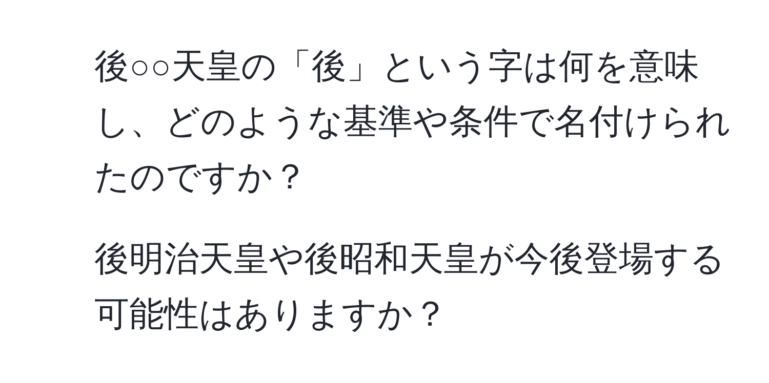 後○○天皇の「後」という字は何を意味し、どのような基準や条件で名付けられたのですか？  
2. 後明治天皇や後昭和天皇が今後登場する可能性はありますか？