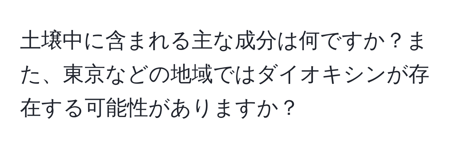 土壌中に含まれる主な成分は何ですか？また、東京などの地域ではダイオキシンが存在する可能性がありますか？