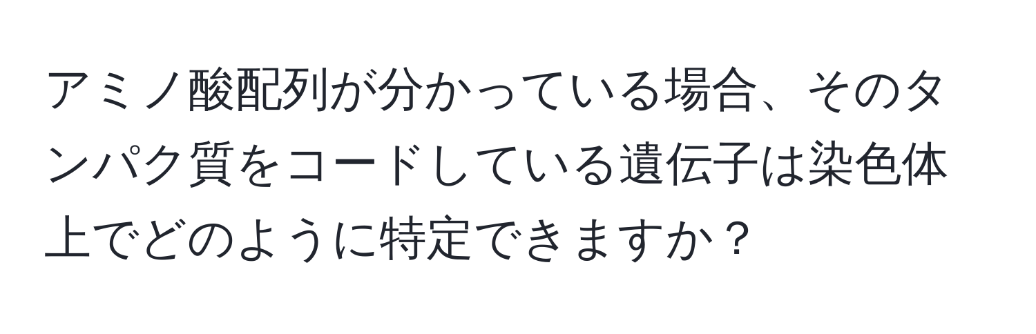 アミノ酸配列が分かっている場合、そのタンパク質をコードしている遺伝子は染色体上でどのように特定できますか？