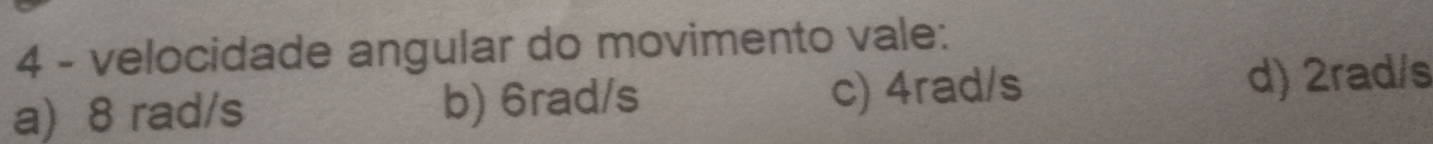 velocidade angular do movimento vale:
a) 8 rad/s b) 6rad/s c) 4rad/s d) 2rad/s