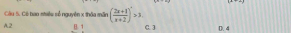 (x+2)
Cầu 5. Cò bao nhiêu số nguyên x thỏa mãn ( (2x+1)/x+2 )'>3.
A2 B. 1 C. 3 D. 4