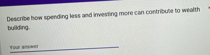 Describe how spending less and investing more can contribute to wealth 
building. 
Your answer