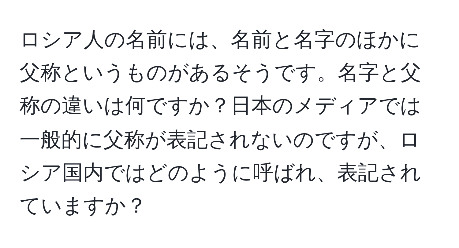 ロシア人の名前には、名前と名字のほかに父称というものがあるそうです。名字と父称の違いは何ですか？日本のメディアでは一般的に父称が表記されないのですが、ロシア国内ではどのように呼ばれ、表記されていますか？