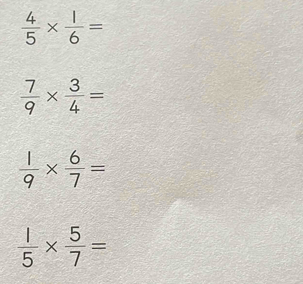  4/5 *  1/6 =
 7/9 *  3/4 =
 1/9 *  6/7 =
 1/5 *  5/7 =