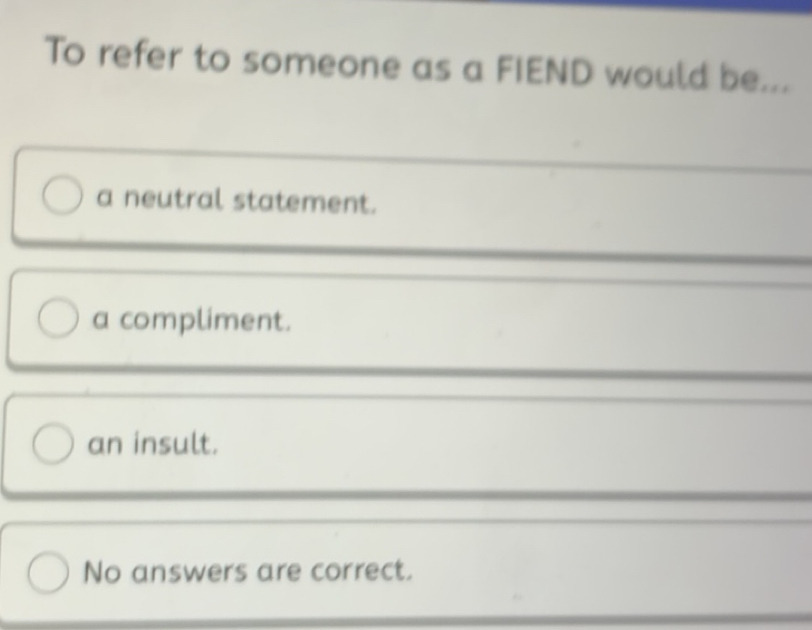 Solved: To refer to someone as a FIEND would be... a neutral statement ...
