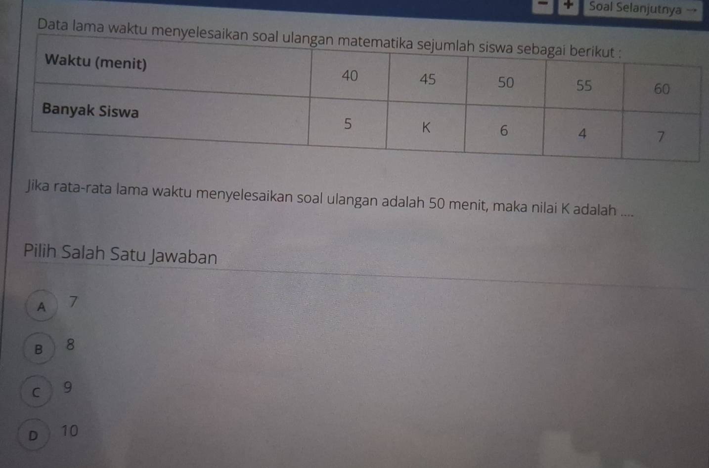 + Soal Selanjutnya →
Data lama waktu
Jika rata-rata lama waktu menyelesaikan soal ulangan adalah 50 menit, maka nilai K adalah ....
Pilih Salah Satu Jawaban
A 7
B 8
c 9
D  10