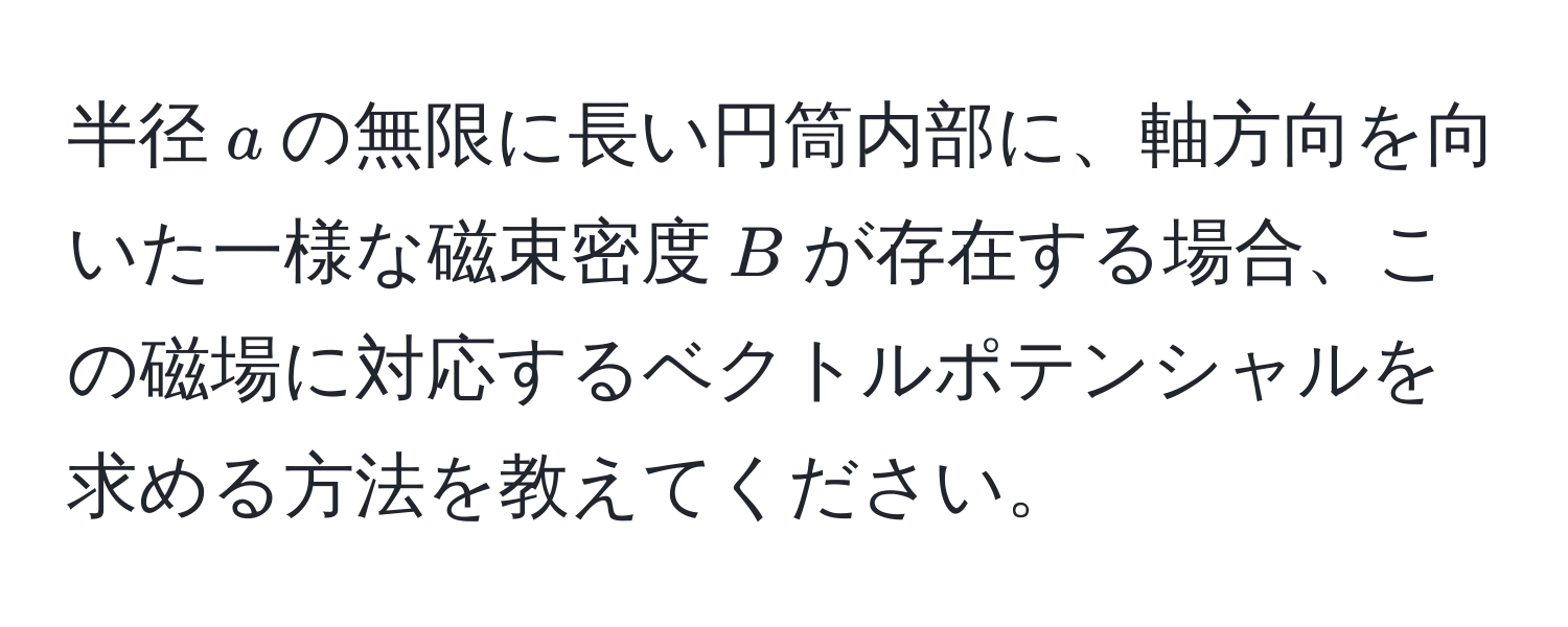 半径( a )の無限に長い円筒内部に、軸方向を向いた一様な磁束密度( B )が存在する場合、この磁場に対応するベクトルポテンシャルを求める方法を教えてください。