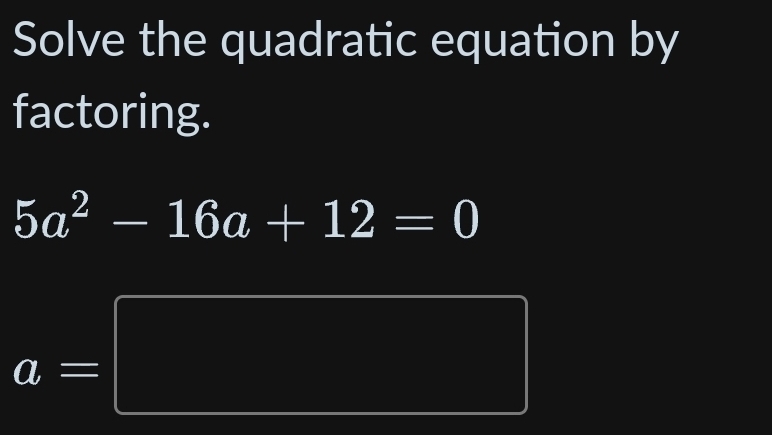 Solve the quadratic equation by 
factoring.
5a^2-16a+12=0
a=□