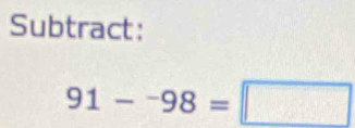 Subtract:
91-^-98=□