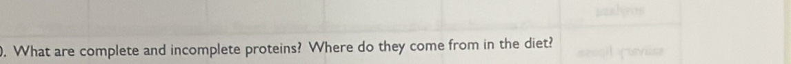 ). What are complete and incomplete proteins? Where do they come from in the diet?