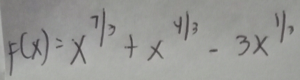 F(x)=x^(7/3)+x^(4/3)-3x^(1/3)