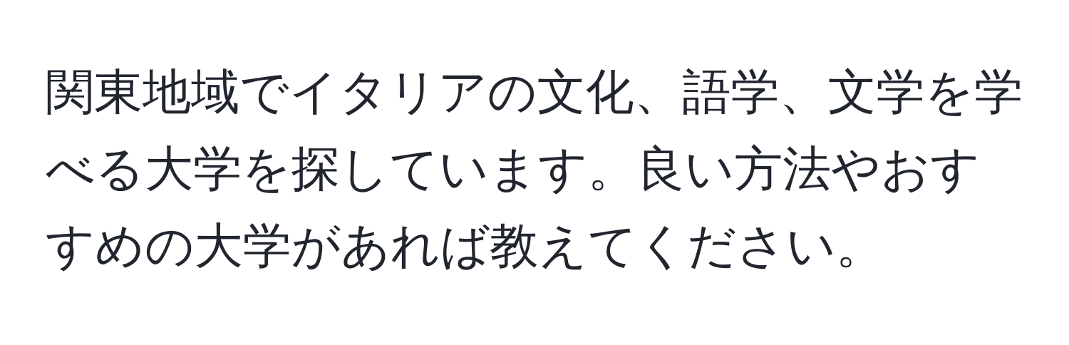 関東地域でイタリアの文化、語学、文学を学べる大学を探しています。良い方法やおすすめの大学があれば教えてください。
