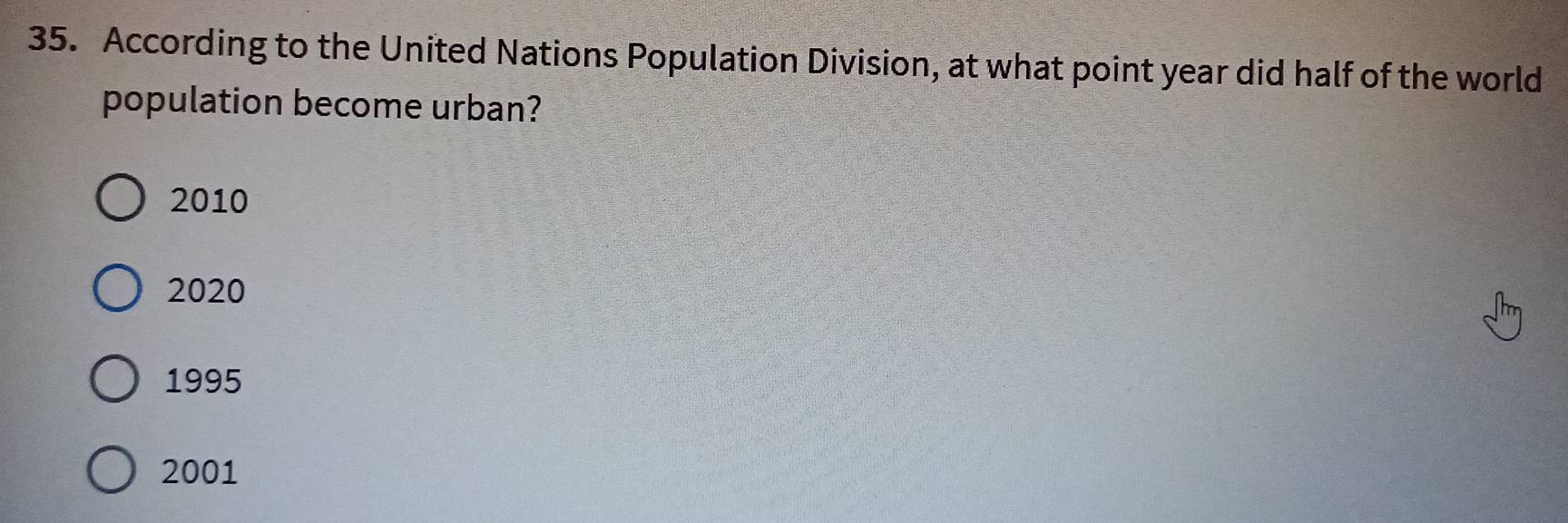 According to the United Nations Population Division, at what point year did half of the world
population become urban?
2010
2020
1995
2001