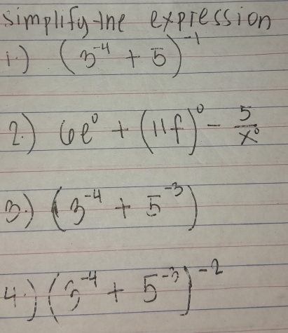 simplify-tne expression
(3^(-4)+5)^-1
2. ) 6e^0+(11f)^0- 5/x^0 
0) (3^(-4)+5^(-3))
4) (3^(-4)+5^(-3))^-2