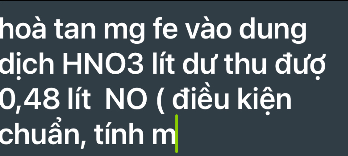 hoà tan mg fe vào dung 
dịch HNO3 lít dư thu đượ
0,48 lít NO ( điều kiện 
chuẩn, tính m