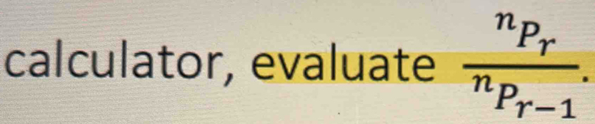 calculator, evaluate frac ^nP_r^nP_r-1.