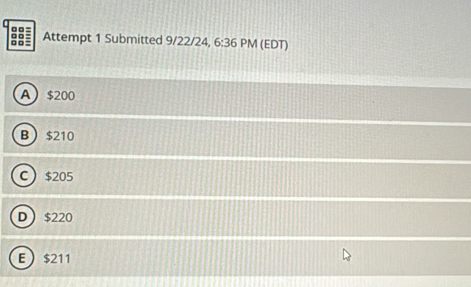 □□=
8≡ Attempt 1 Submitted 9/22/24, 6:36 PM (EDT)
A $200
B $210
C $205
D $220
E  $211