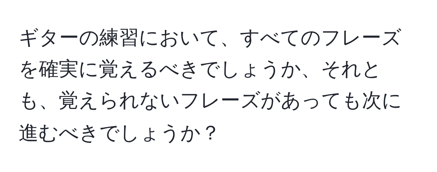 ギターの練習において、すべてのフレーズを確実に覚えるべきでしょうか、それとも、覚えられないフレーズがあっても次に進むべきでしょうか？