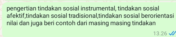 pengertian tindakan sosial instrumental, tindakan sosial 
afektif,tindakan sosial tradisional,tindakan sosial berorientasi 
nilai dan juga beri contoh dari masing masing tindakan
13.26