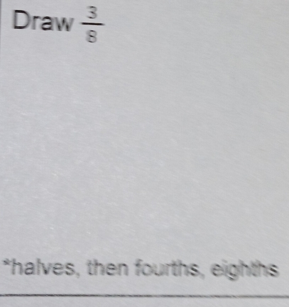 Draw  3/8 
*halves, then fourths, eighths