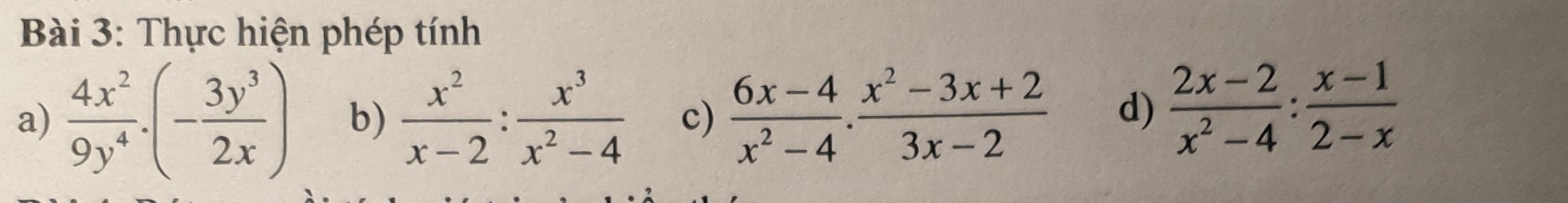 Thực hiện phép tính 
a)  4x^2/9y^4 .(- 3y^3/2x ) b)  x^2/x-2 : x^3/x^2-4  c)  (6x-4)/x^2-4 ·  (x^2-3x+2)/3x-2  d)  (2x-2)/x^2-4 : (x-1)/2-x 