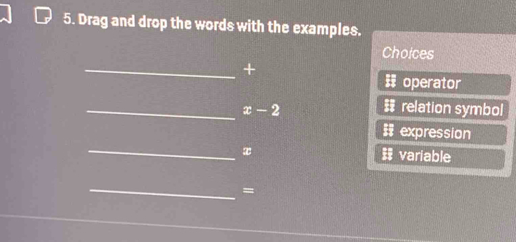 Drag and drop the words with the examples. 
Choices 
_+ 
operator 
_ x-2 relation symbol 
expression 
_
x variable 
_ 
=