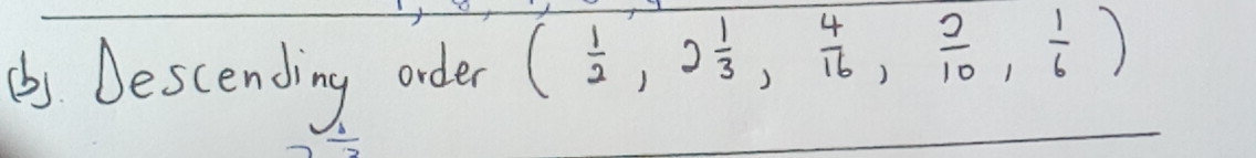 (bs Bescending order ( 1/2 ,2 1/3 , 4/16 , 2/10 , 1/6 )
 1/2 