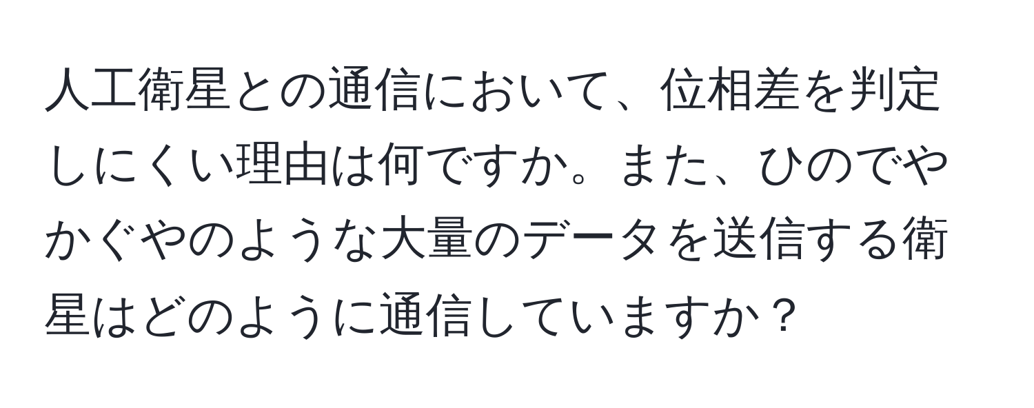 人工衛星との通信において、位相差を判定しにくい理由は何ですか。また、ひのでやかぐやのような大量のデータを送信する衛星はどのように通信していますか？