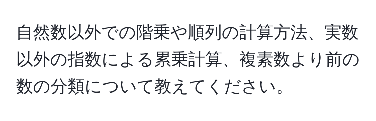 自然数以外での階乗や順列の計算方法、実数以外の指数による累乗計算、複素数より前の数の分類について教えてください。