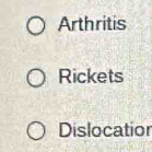 Arthritis 
Rickets 
Dislocatior