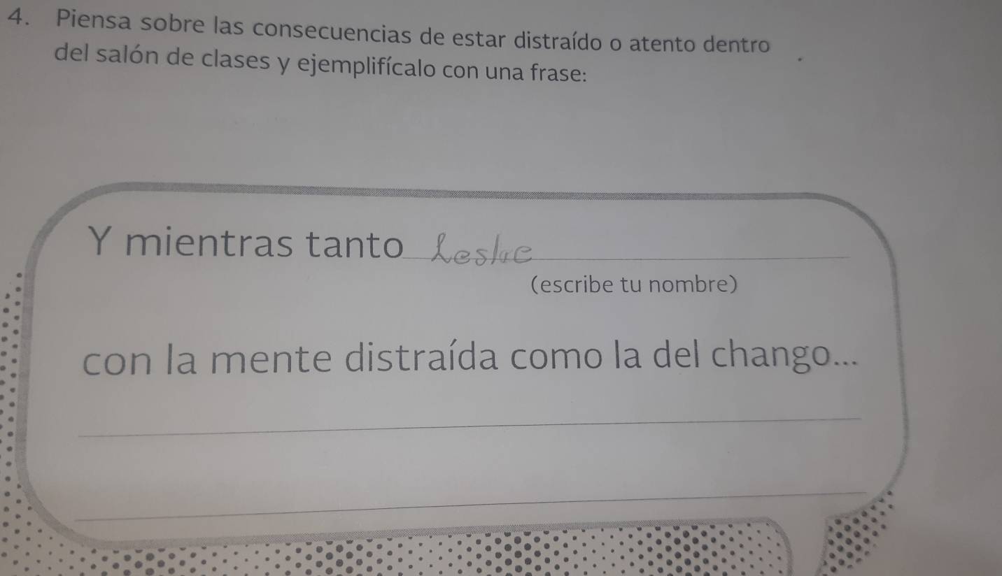 Piensa sobre las consecuencias de estar distraído o atento dentro 
del salón de clases y ejemplifícalo con una frase: 
Y mientras tanto_ 
(escribe tu nombre) 
con la mente distraída como la del chango... 
_ 
_