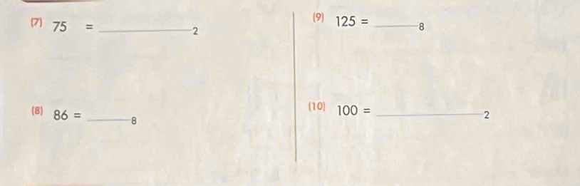 (9) 125=
(7) 75= __8 
2 
(10) 100= _ 
(8) 86= _8 
2