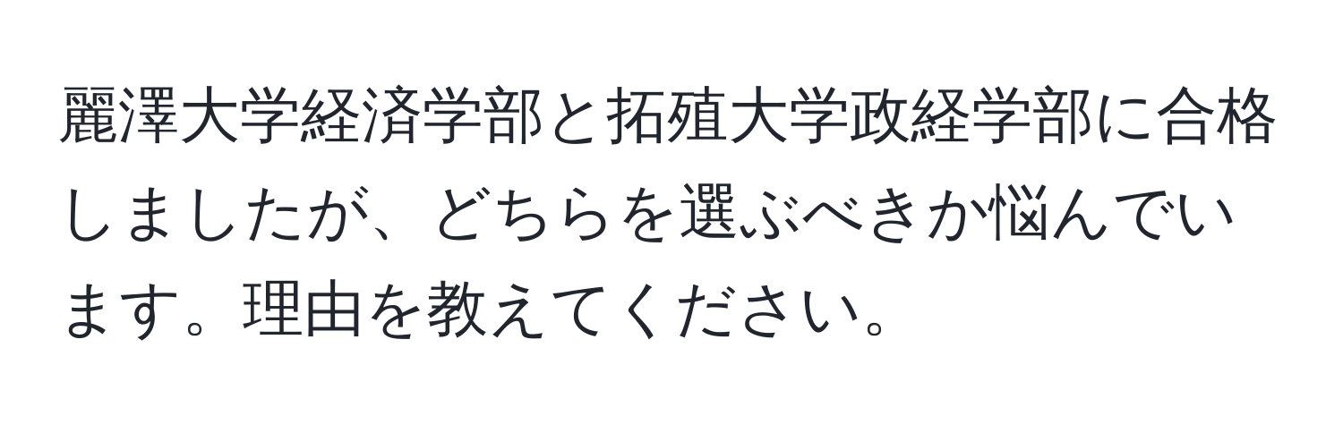 麗澤大学経済学部と拓殖大学政経学部に合格しましたが、どちらを選ぶべきか悩んでいます。理由を教えてください。