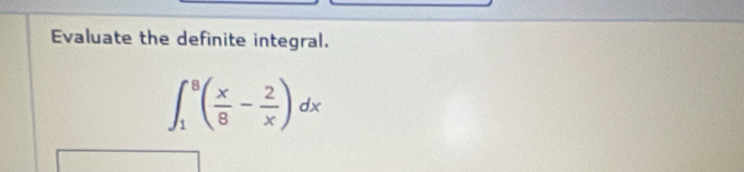 Evaluate the definite integral.
∈t _1^(8(frac x)8- 2/x )dx