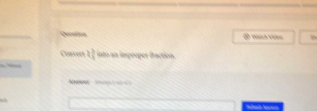 Question Watch Vídeo 
Convert 2 3/5  into an improper fraction. 
1s / Mixed 
Altempt 2 out of 2 
Submit Answer