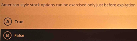 American-style stock options can be exercised only just before expiration.
ATrue
B) False