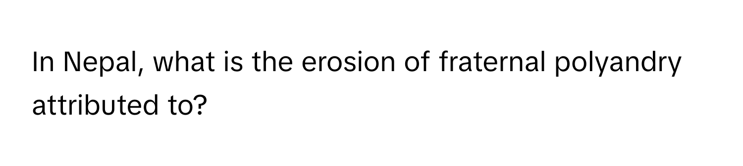 In Nepal, what is the erosion of fraternal polyandry attributed to?