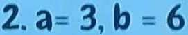 a=3, b=6