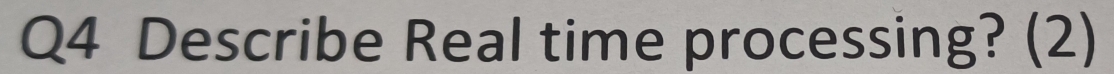 Describe Real time processing? (2)