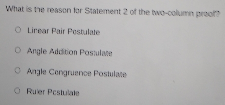 What is the reason for Statement 2 of the two-column proof?
Linear Pair Postulate
Angle Addition Postulate
Angle Congruence Postulate
Ruler Postulate