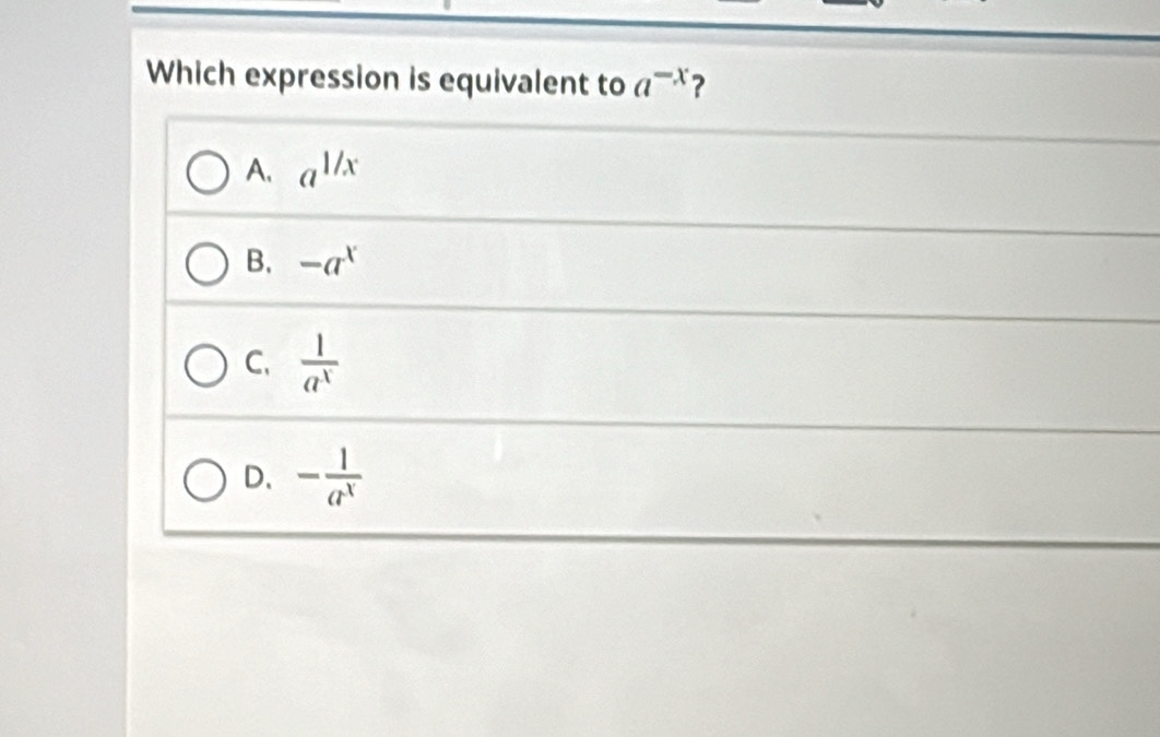 Which expression is equivalent to a^(-x) ?
A. a^(1/x)
B. -a^x
C、  1/a^x 
D、 - 1/a^x 